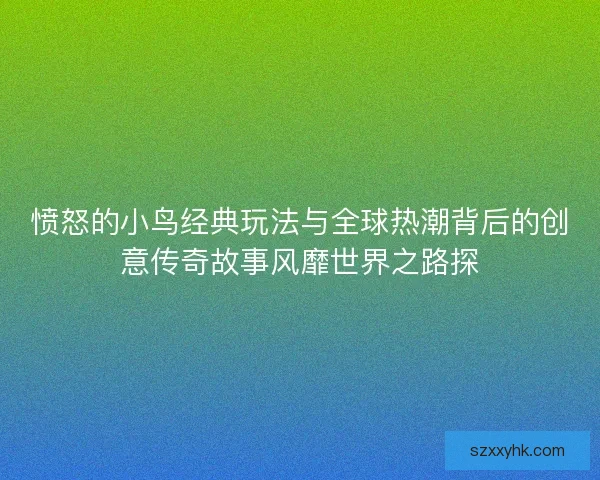 愤怒的小鸟经典玩法与全球热潮背后的创意传奇故事风靡世界之路探