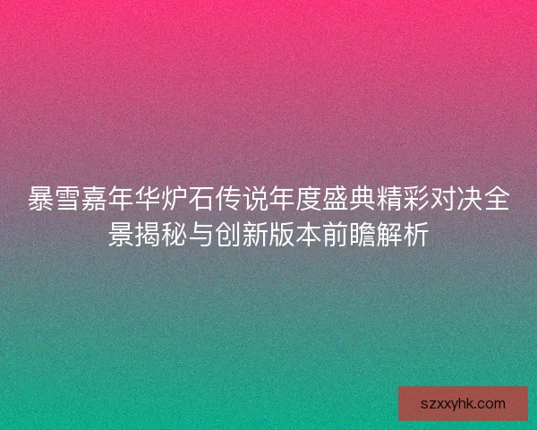 暴雪嘉年华炉石传说年度盛典精彩对决全景揭秘与创新版本前瞻解析