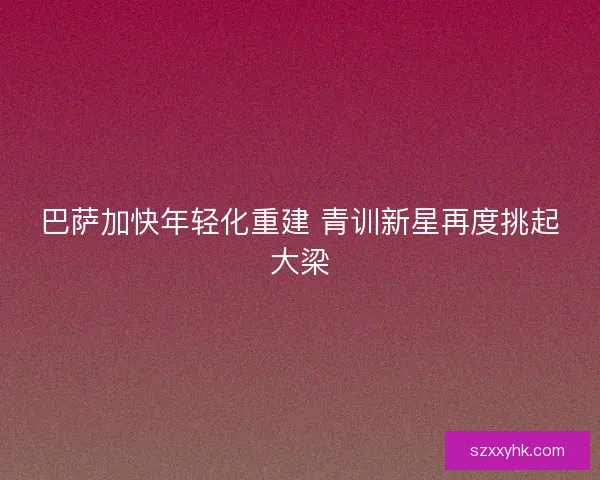 巴萨加快年轻化重建 青训新星再度挑起大梁